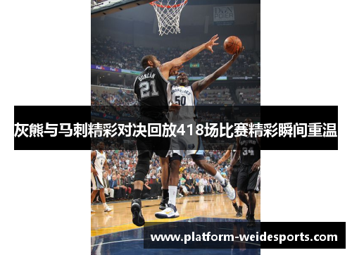 灰熊与马刺精彩对决回放418场比赛精彩瞬间重温